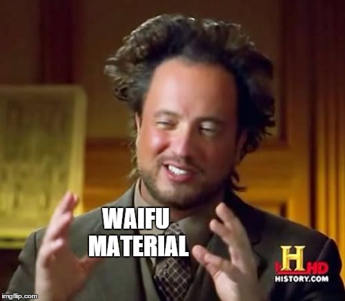 Ancient Aliens Meme | WAIFU MATERIAL | image tagged in memes,ancient aliens | made w/ Imgflip meme maker