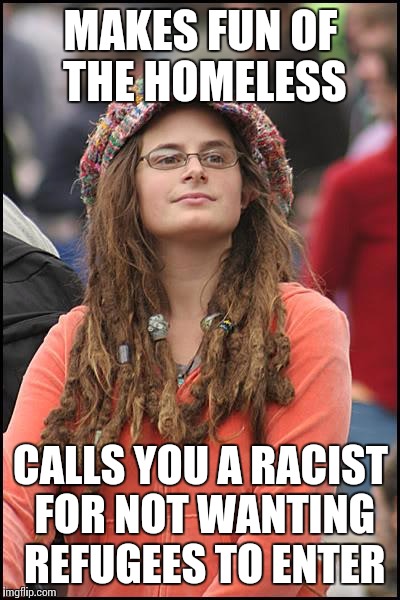 College Liberal Meme | MAKES FUN OF THE HOMELESS CALLS YOU A RACIST FOR NOT WANTING REFUGEES TO ENTER | image tagged in memes,college liberal | made w/ Imgflip meme maker