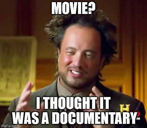 Ancient Aliens Meme | MOVIE? I THOUGHT IT WAS A DOCUMENTARY | image tagged in memes,ancient aliens | made w/ Imgflip meme maker