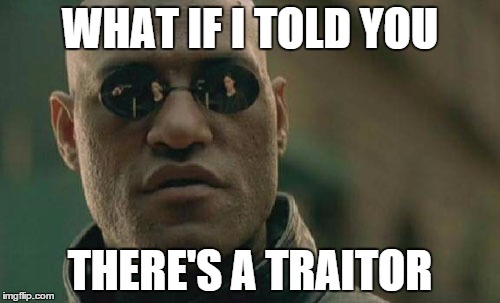 Matrix Morpheus Meme | WHAT IF I TOLD YOU THERE'S A TRAITOR | image tagged in memes,matrix morpheus | made w/ Imgflip meme maker