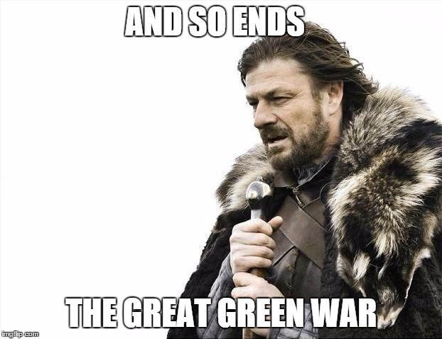 Brace Yourselves X is Coming Meme | AND SO ENDS THE GREAT GREEN WAR | image tagged in memes,brace yourselves x is coming | made w/ Imgflip meme maker