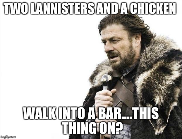 Brace Yourselves X is Coming | TWO LANNISTERS AND A CHICKEN WALK INTO A BAR....THIS THING ON? | image tagged in memes,brace yourselves x is coming | made w/ Imgflip meme maker