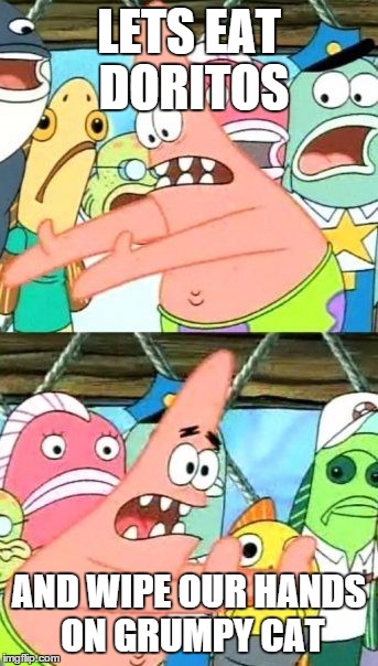 Put It Somewhere Else Patrick Meme | LETS EAT DORITOS AND WIPE OUR HANDS ON GRUMPY CAT | image tagged in memes,put it somewhere else patrick | made w/ Imgflip meme maker