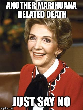 Nancy Reagan | ANOTHER MARIHUANA RELATED DEATH JUST SAY NO | image tagged in nancy reagan | made w/ Imgflip meme maker