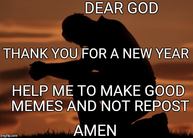 And all reposters said...."AMEN" | DEAR GOD AMEN THANK YOU FOR A NEW YEAR HELP ME TO MAKE GOOD MEMES AND NOT REPOST | image tagged in houseofprayer praying man | made w/ Imgflip meme maker