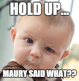 Skeptical Baby Meme | HOLD UP... MAURY SAID WHAT?? | image tagged in memes,skeptical baby | made w/ Imgflip meme maker