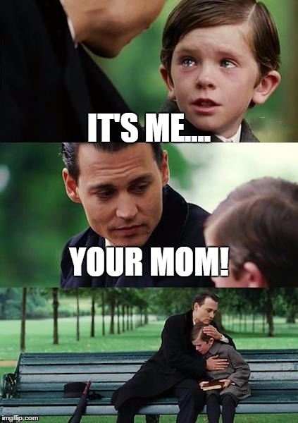 Finding Neverland Meme | IT'S ME.... YOUR MOM! | image tagged in memes,finding neverland | made w/ Imgflip meme maker