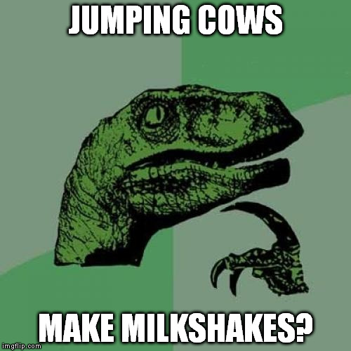 Philosoraptor | JUMPING COWS MAKE MILKSHAKES? | image tagged in memes,philosoraptor | made w/ Imgflip meme maker
