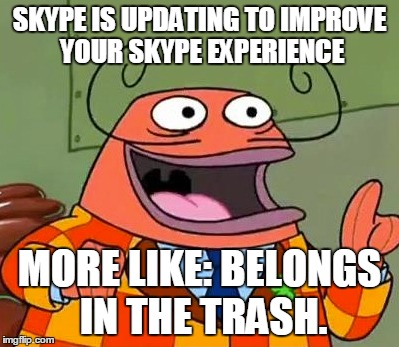 SKYPE IS UPDATING TO IMPROVE YOUR SKYPE EXPERIENCE MORE LIKE: BELONGS IN THE TRASH. | image tagged in skype | made w/ Imgflip meme maker
