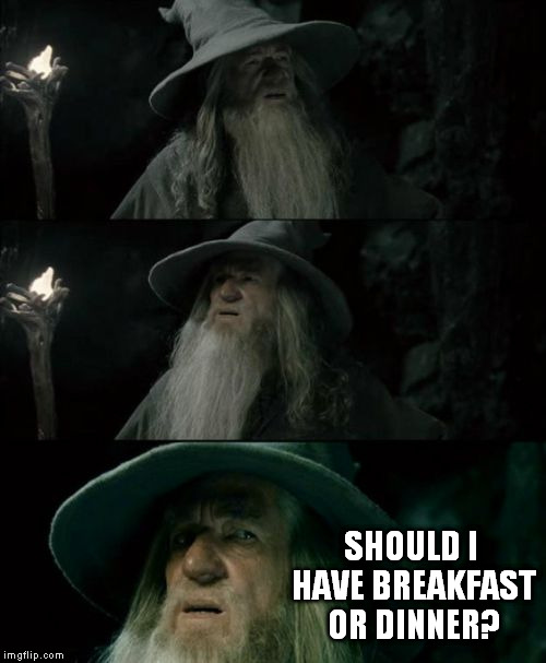 Went to take a nap at 5 p.m. and now it's 4 a.m.  | SHOULD I HAVE BREAKFAST OR DINNER? | image tagged in memes,confused gandalf | made w/ Imgflip meme maker