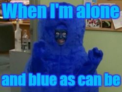 When I'm alone and blue as can be | made w/ Imgflip meme maker