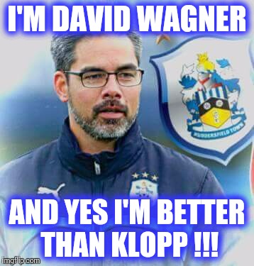 I'M DAVID WAGNER AND YES I'M BETTER THAN KLOPP !!! | image tagged in better than klopp | made w/ Imgflip meme maker