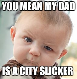Skeptical Baby Meme | YOU MEAN MY DAD IS A CITY SLICKER | image tagged in memes,skeptical baby | made w/ Imgflip meme maker