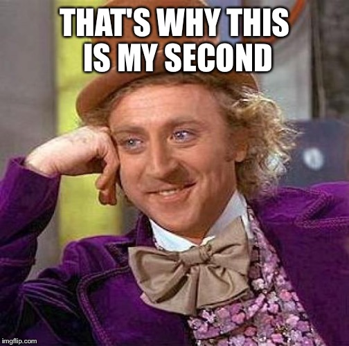 Creepy Condescending Wonka Meme | THAT'S WHY THIS IS MY SECOND | image tagged in memes,creepy condescending wonka | made w/ Imgflip meme maker