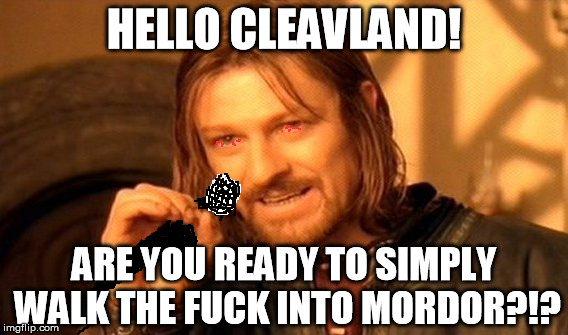 One Does Not Simply Meme | HELLO CLEAVLAND! ARE YOU READY TO SIMPLY WALK THE F**K INTO MORDOR?!? | image tagged in memes,one does not simply | made w/ Imgflip meme maker