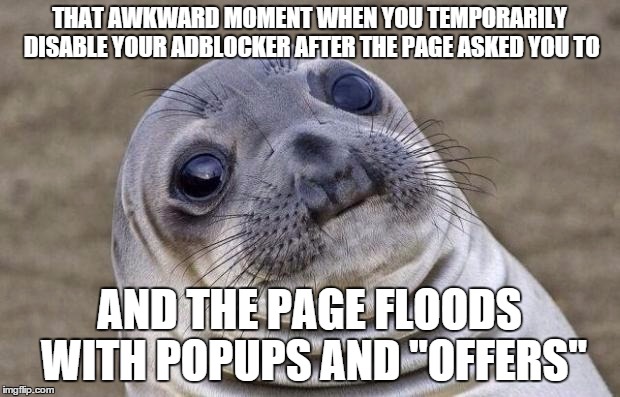 Awkward Moment Sealion | THAT AWKWARD MOMENT WHEN YOU TEMPORARILY DISABLE YOUR ADBLOCKER AFTER THE PAGE ASKED YOU TO AND THE PAGE FLOODS WITH POPUPS AND "OFFERS" | image tagged in memes,awkward moment sealion | made w/ Imgflip meme maker