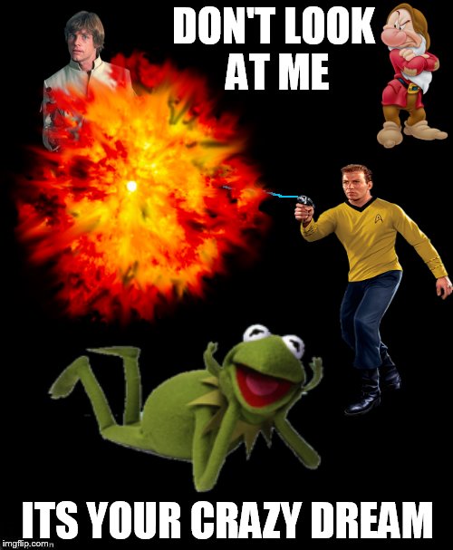 No idea why... | DON'T LOOK AT ME ITS YOUR CRAZY DREAM | image tagged in memes,funny,dreams,kirk,kermit,grumpy | made w/ Imgflip meme maker