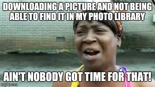 Wish me luck, I'm going in, and if I don't come out, tell my wife I love her | DOWNLOADING A PICTURE AND NOT BEING ABLE TO FIND IT IN MY PHOTO LIBRARY AIN'T NOBODY GOT TIME FOR THAT! | image tagged in memes,aint nobody got time for that | made w/ Imgflip meme maker