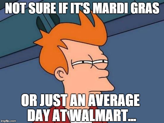 Futurama Fry | NOT SURE IF IT'S MARDI GRAS OR JUST AN AVERAGE DAY AT WALMART... | image tagged in memes,futurama fry | made w/ Imgflip meme maker