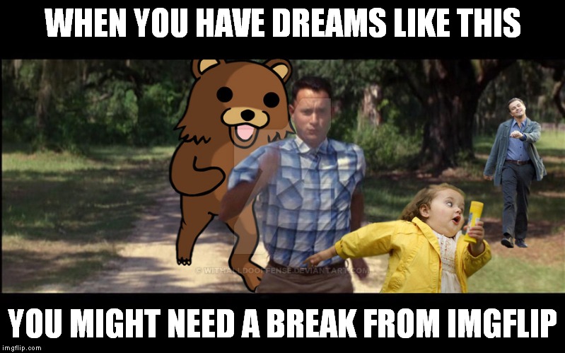 WHEN YOU HAVE DREAMS LIKE THIS YOU MIGHT NEED A BREAK FROM IMGFLIP | made w/ Imgflip meme maker