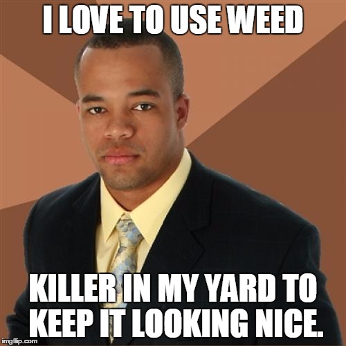 Successful Black Man | I LOVE TO USE WEED KILLER IN MY YARD TO KEEP IT LOOKING NICE. | image tagged in memes,successful black man | made w/ Imgflip meme maker