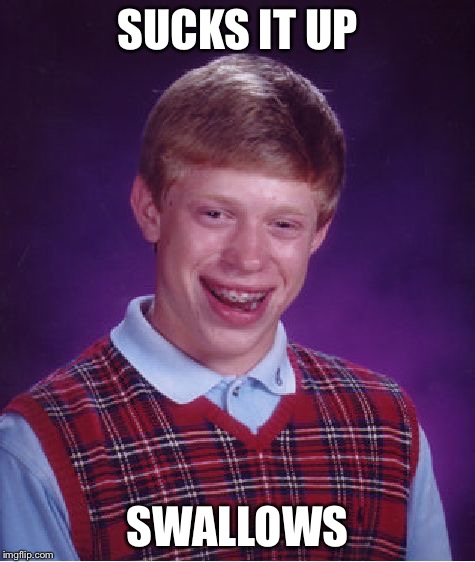 Bad Luck Brian Meme | SUCKS IT UP SWALLOWS | image tagged in memes,bad luck brian | made w/ Imgflip meme maker