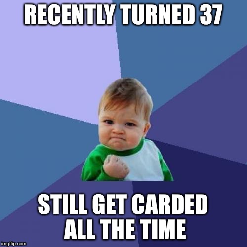 Success Kid Meme | RECENTLY TURNED 37 STILL GET CARDED ALL THE TIME | image tagged in memes,success kid,AdviceAnimals | made w/ Imgflip meme maker