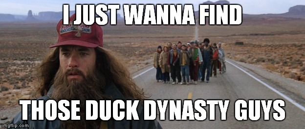 I JUST WANNA FIND THOSE DUCK DYNASTY GUYS | made w/ Imgflip meme maker