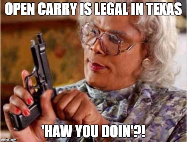 MADEA PISTOL | OPEN CARRY IS LEGAL IN TEXAS 'HAW YOU DOIN'?! | image tagged in madea pistol | made w/ Imgflip meme maker