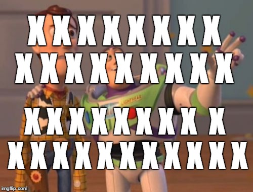 X, X Everywhere | X X X X X X X X  X X X X X X X X X X X X X X X X X  X X X X X X X X X X X X | image tagged in memes,x x everywhere | made w/ Imgflip meme maker