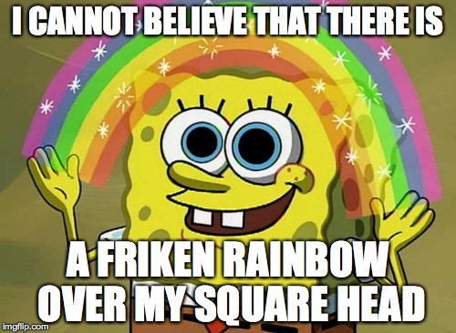 Imagination Spongebob | I CANNOT BELIEVE THAT THERE IS A FRIKEN RAINBOW OVER MY SQUARE HEAD | image tagged in memes,imagination spongebob | made w/ Imgflip meme maker