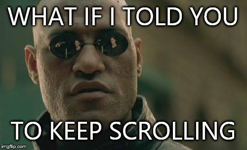 Not sure if I've seen this one before. I might have. I'm feeling a little sick so I'm not really thinking straight. | WHAT IF I TOLD YOU TO KEEP SCROLLING | image tagged in memes,matrix morpheus | made w/ Imgflip meme maker