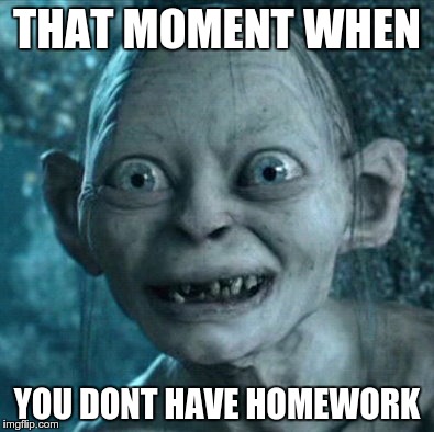 Gollum Meme | THAT MOMENT WHEN YOU DONT HAVE HOMEWORK | image tagged in memes,gollum | made w/ Imgflip meme maker