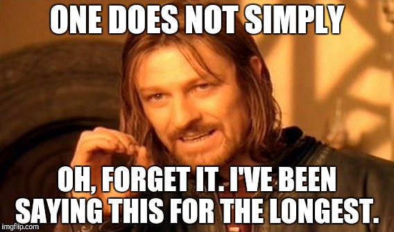 One Does Not Simply | ONE DOES NOT SIMPLY OH, FORGET IT. I'VE BEEN SAYING THIS FOR THE LONGEST. | image tagged in memes,one does not simply | made w/ Imgflip meme maker