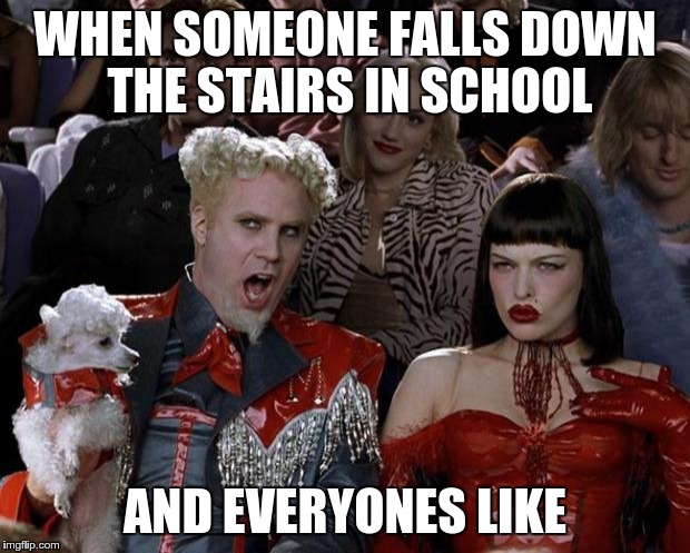 Mugatu So Hot Right Now Meme | WHEN SOMEONE FALLS DOWN THE STAIRS IN SCHOOL AND EVERYONES LIKE | image tagged in memes,mugatu so hot right now | made w/ Imgflip meme maker