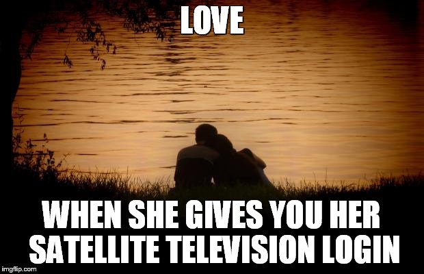 True Love | LOVE WHEN SHE GIVES YOU HER SATELLITE TELEVISION LOGIN | image tagged in love | made w/ Imgflip meme maker