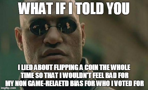 Matrix Morpheus Meme | WHAT IF I TOLD YOU I LIED ABOUT FLIPPING A COIN THE WHOLE TIME SO THAT I WOULDN'T FEEL BAD FOR MY NON GAME-RELAETD BIAS FOR WHO I VOTED FOR | image tagged in memes,matrix morpheus | made w/ Imgflip meme maker