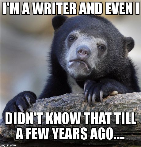 Confession Bear Meme | I'M A WRITER AND EVEN I DIDN'T KNOW THAT TILL A FEW YEARS AGO.... | image tagged in memes,confession bear | made w/ Imgflip meme maker