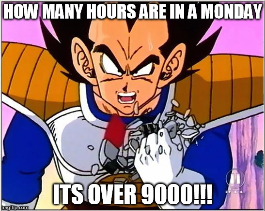 Vegeta over 9000 | HOW MANY HOURS ARE IN A MONDAY ITS OVER 9000!!! | image tagged in vegeta over 9000 | made w/ Imgflip meme maker