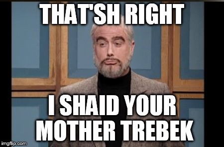 THAT'SH RIGHT I SHAID YOUR MOTHER TREBEK | made w/ Imgflip meme maker