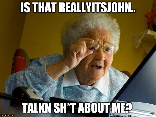 Grandma Finds The Internet Meme | IS THAT REALLYITSJOHN.. TALKN SH*T ABOUT ME? | image tagged in memes,grandma finds the internet | made w/ Imgflip meme maker