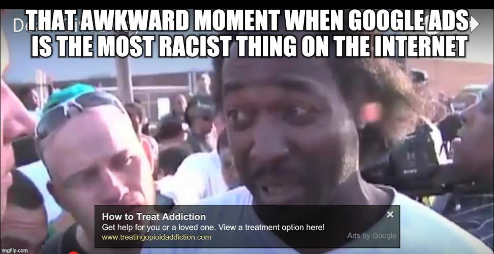 THAT AWKWARD MOMENT WHEN GOOGLE ADS IS THE MOST RACIST THING ON THE INTERNET | image tagged in charles ramsey advertisement | made w/ Imgflip meme maker