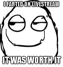 Smirk Rage Face | I FARTED ON LIVESTREAM IT WAS WORTH IT | image tagged in memes,smirk rage face | made w/ Imgflip meme maker
