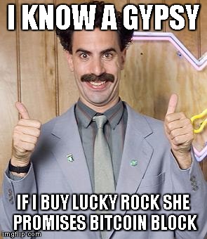 borat | I KNOW A GYPSY IF I BUY LUCKY ROCK SHE PROMISES BITCOIN BLOCK | image tagged in borat | made w/ Imgflip meme maker