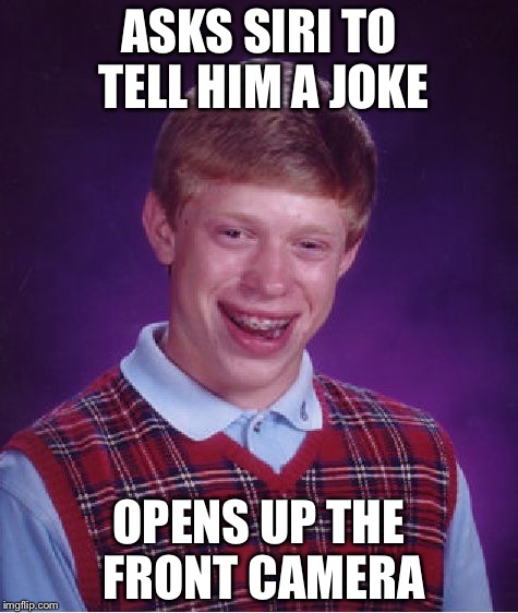 Bad Luck Brian | ASKS SIRI TO TELL HIM A JOKE OPENS UP THE FRONT CAMERA | image tagged in memes,bad luck brian | made w/ Imgflip meme maker