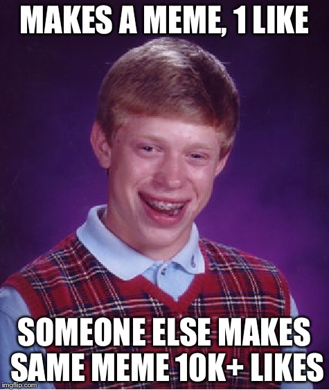 Bad Luck Brian | MAKES A MEME, 1 LIKE SOMEONE ELSE MAKES SAME MEME 10K+ LIKES | image tagged in memes,bad luck brian | made w/ Imgflip meme maker