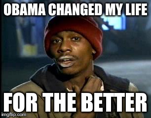 Y'all Got Any More Of That | OBAMA CHANGED MY LIFE FOR THE BETTER | image tagged in memes,yall got any more of | made w/ Imgflip meme maker