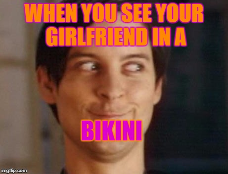Spiderman Peter Parker | WHEN YOU SEE YOUR GIRLFRIEND IN A BIKINI | image tagged in memes,spiderman peter parker | made w/ Imgflip meme maker