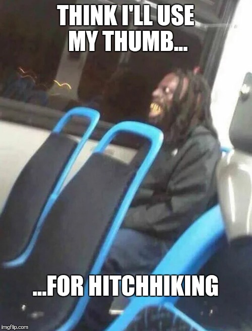 public transit getting scarier eveyday | THINK I'LL USE MY THUMB... ...FOR HITCHHIKING | image tagged in public transit,memes,funny,gifs,bus,funny memes | made w/ Imgflip meme maker