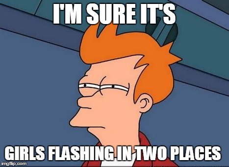 I'M SURE IT'S GIRLS FLASHING IN TWO PLACES | made w/ Imgflip meme maker